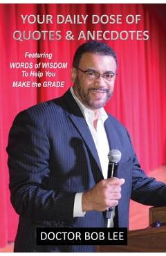 Coperta cărții 'Your Daily Dose of Quotes & Anecdotes: Featuring WORDS of WISDOM to Help You MAKE the GRADE - Doctor Bob Lee'