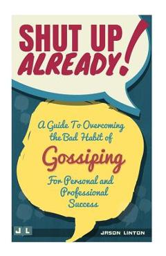 Coperta cărții 'Shut Up Already!: A Guide to Overcoming the Bad Habit of Gossiping for Personal and Professional Success - Jason Linton'