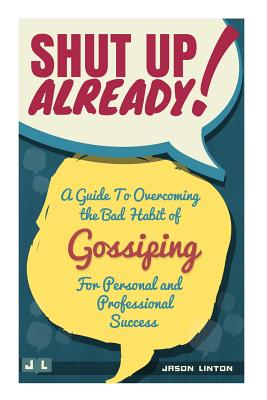 Coperta cărții 'Shut Up Already!: A Guide to Overcoming the Bad Habit of Gossiping for Personal and Professional Success - Jason Linton'