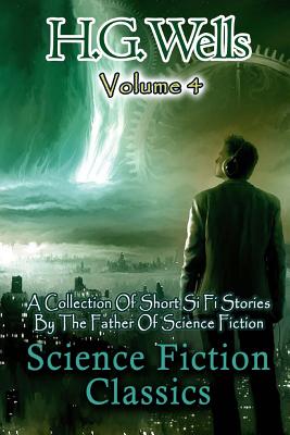 Coperta cărții 'Science Fiction Classics: A Collection Of Short Si Fi Stories By The Father Of Science Fiction - H. G. Wells'