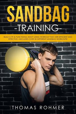 Sandbag Training: Build a Fit & Functional Body Using Workouts That Are Efficient and Effective-Includes Over 50 Different Sandbag Worko - Thomas Rohmer