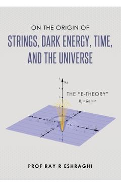 Coperta cărții 'On the Origin of Strings, Dark Energy, Time, and the Universe- The E-theory - Ray R. Eshraghi'