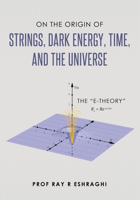Coperta cărții 'On the Origin of Strings, Dark Energy, Time, and the Universe- The E-theory - Ray R. Eshraghi'