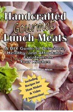 Coperta cărții 'Handcrafted Lunch Meats: A DIY Guide to Delicious, Healthy, and Affordable Creations In Your Kitchen - Marsha Shepherd'