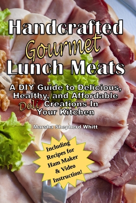 Coperta cărții 'Handcrafted Lunch Meats: A DIY Guide to Delicious, Healthy, and Affordable Creations In Your Kitchen - Marsha Shepherd'