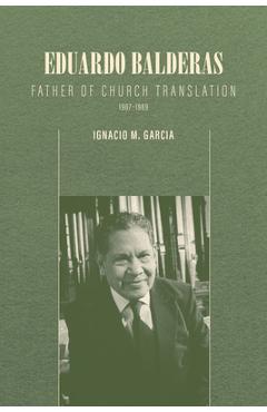Coperta cărții 'Eduardo Balderas: Father of Church Translation, 1907-1989 - Ignacio M. Garcia'