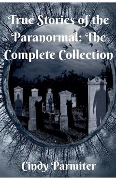 Coperta cărții 'True Stories of the Paranormal: The Complete Collection - Cindy Parmiter'