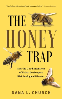 The Honey Trap: How the Good Intentions of Urban Beekeepers Risk Ecological Disaster - Dana L. Church