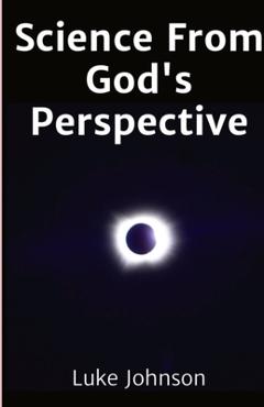 Coperta cărții 'Science From God's Perspective - Luke Johnson'
