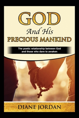 God and His Precious Mankind: The poetic relationship between God and those who dare to awaken - Diane Jordan