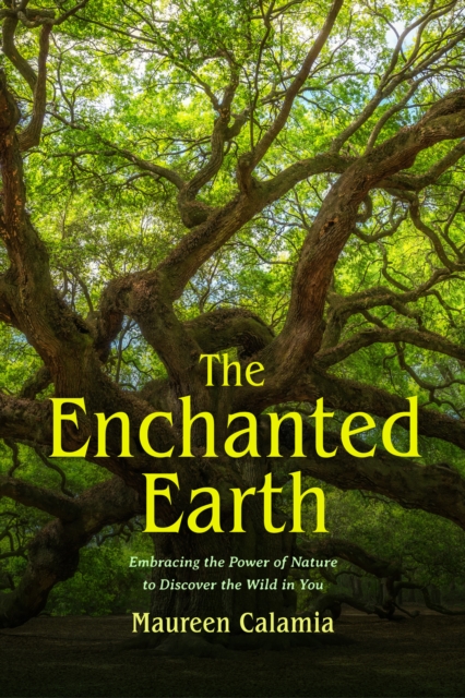 The Enchanted Earth: Embracing the Power of Nature to Discover the Wild in You (Connecting with Mother Nature, Outdoor Energy Healing) - Maureen Calamia
