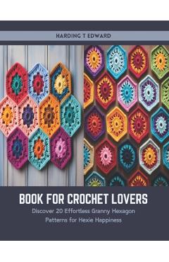 Coperta cărții 'Book for Crochet Lovers: Discover 20 Effortless Granny Hexagon Patterns for Hexie Happiness - Harding T. Edward'