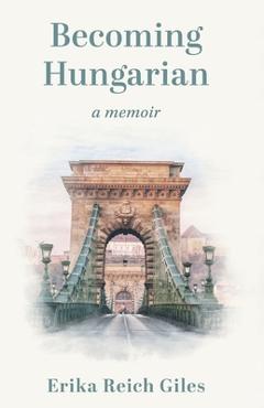 Coperta cărții 'Becoming Hungarian: A Memoir - Erika Reich Giles'
