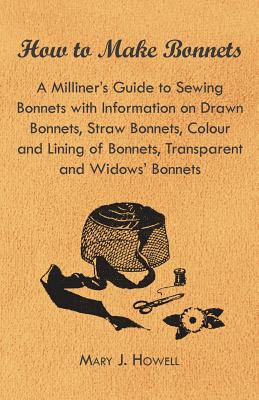 Coperta cărții 'How to Make Bonnets - A Milliner's Guide to Sewing Bonnets with Information on Drawn Bonnets, Straw Bonnets, Colour and'