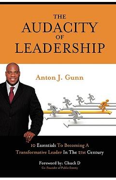 Poza produsului The Audacity of Leadership: 10 Essentials to Becoming a Transformative Leader in the 21st Century - Anton J. Gunn