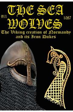 Coperta cărții 'The Sea Wolves: The Viking creation of Normandy and its iron Dukes - Benjamin James Baillie'
