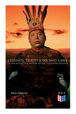 Legends, Traditions and Laws of the Iroquois & History of the Tuscarora Indians - Elias Johnson