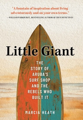 Little Giant: The Story of Aruba's Surf Shop and the Rebels Who Built It - Marcia Heath