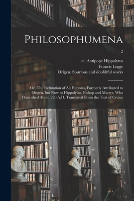 Philosophumena; or, The Refutation of All Heresies, Formerly Attributed to Origen, but Now to Hippolytus, Bishop and Martyr, Who Flourished About 220 - Antipope Ca 170-235 Or 6. Hippolytus