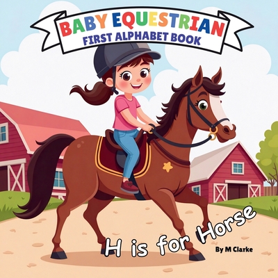 Baby Equestrian First Alphabet Book: A Fun and Educational Alphabet Adventure for Little Horse Lovers - M. Clarke
