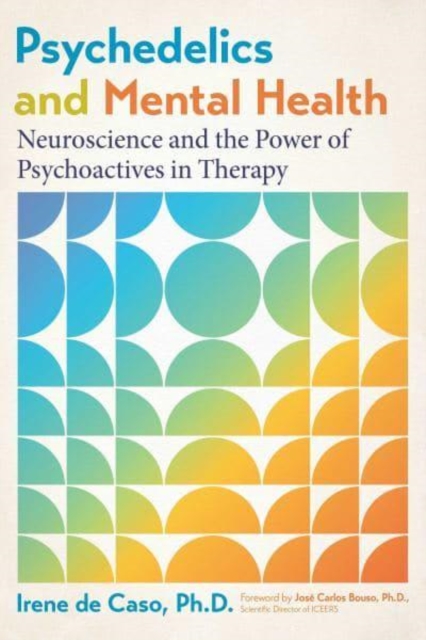 Psychedelics and Mental Health: Neuroscience and the Power of Psychoactives in Therapy - Irene De Caso