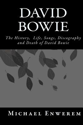 David Bowie: The History, Life, Songs, Discography and death of David Bowie - Michael C. Enwerem