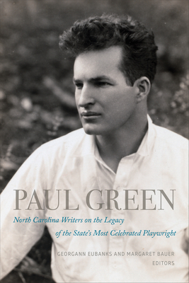 Paul Green: North Carolina Writers on the Legacy of the State's Most Celebrated Playwright - Georgann Eubanks
