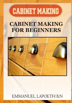 Coperta cărții 'Cabinet Making: Cabinet Making for Beginners - Emmanuel Lapoeth B. N.'