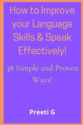 How to Improve your Language Skills & Speak Effectively!: 38 Simple & Proven Ways! - Preeti G