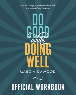 Do Good While Doing Well Official Workbook: Invest for Change, Reap Financial Rewards, and Increase Your Happiness - Marcia Dawood