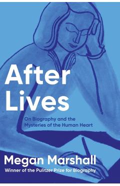 Poza produsului After Lives: On Biography and the Mysteries of the Human Heart - Megan Marshall
