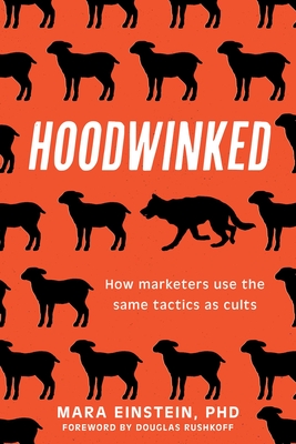 Hoodwinked: How Marketers Use the Same Tactics as Cults - Mara Einstein