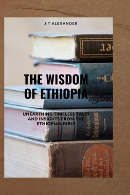 Coperta cărții 'The Wisdom of Ethiopia: Unearthing Timeless Tales and Insights from the Ethiopian Bible - J. T. Alexander'