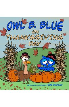 Coperta cărții 'Owl B. Blue on Thanksgiving Day: A Children's Book About A Little Owl WHOOO Learns What It Means To Give Thanks And'