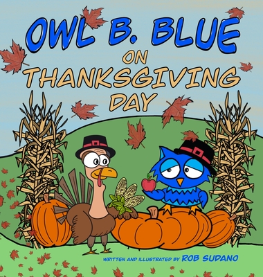 Owl B. Blue on Thanksgiving Day: A Children's Book About A Little Owl WHOOO Learns What It Means To Give Thanks And What To Be Thankful For! - Rob Sudano