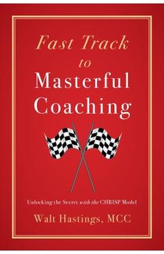 Coperta cărții 'Fast Track to Masterful Coaching: Unlocking the Secret with the CHRISP Model - Walt Hastings'