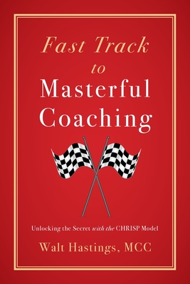 Coperta cărții 'Fast Track to Masterful Coaching: Unlocking the Secret with the CHRISP Model - Walt Hastings'