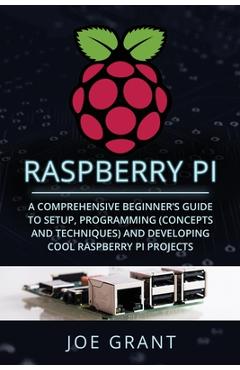 Coperta cărții 'Raspberry Pi: A Comprehensive Beginner's Guide to Setup, Programming (Concepts and Techniques) and Developing Cool'