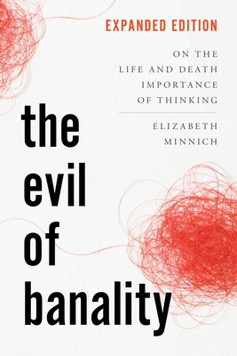 The Evil of Banality: On the Life and Death Importance of Thinking - Elizabeth K. Minnich