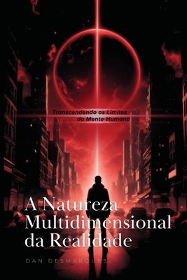 A Natureza Multidimensional da Realidade: Transcendendo os Limites da Mente Humana - Dan Desmarques