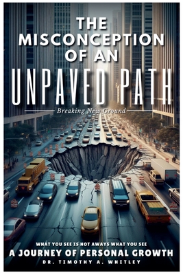 The Misconception of an Unpaved Path Breaking New Ground: A Journey of Personal Growth - Timothy Whitley