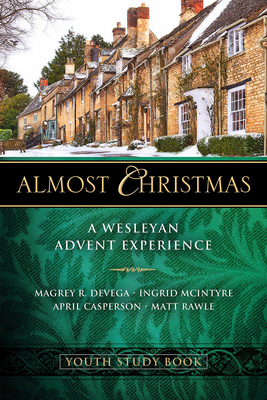 Almost Christmas Youth Study Book: A Wesleyan Advent Experience - Magrey Devega