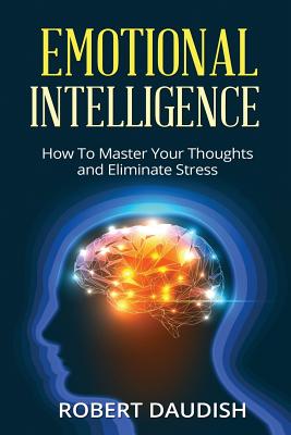 Emotional Intelligence: How To Master Your Thoughts and Eliminate Stress - Robert Daudish