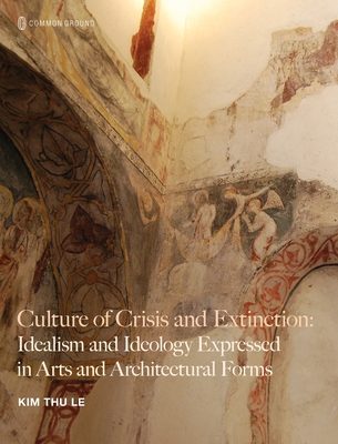 Culture of Crisis and Extinction: Idealism and Ideology Expressed in Arts and Architectural Forms - Kim Thu Le
