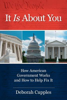 It Is about You: How American Government Works and How to Help Fix It - Deborah Cupples