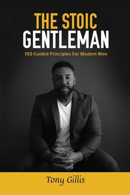 The Stoic Gentlemen: 100 Guided Principles For Modern Men - Tony Gillis