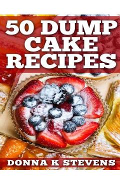 50 Dump Cake Recipes - Donna K. Stevens