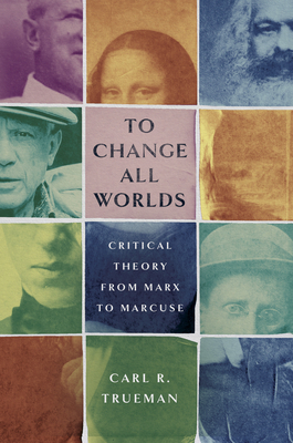 Coperta cărții 'To Change All Worlds: Critical Theory from Marx to Marcuse - Carl R. Trueman'