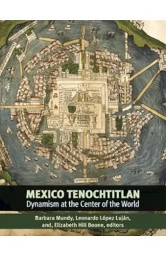 Mexico-Tenochtitlan: Dynamism at the Center of the World - Barbara E. Mundy