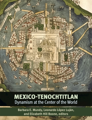 Mexico-Tenochtitlan: Dynamism at the Center of the World - Barbara E. Mundy